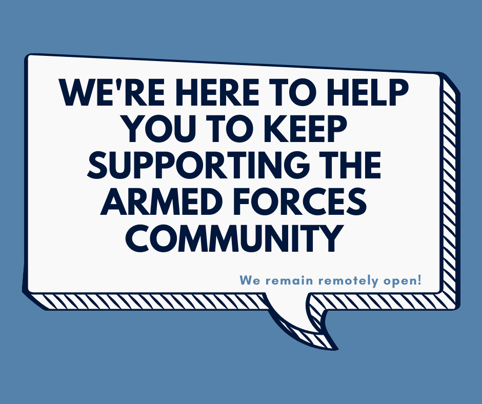 We're here to help you keep supporting the Armed Forces community. We remain remotely open